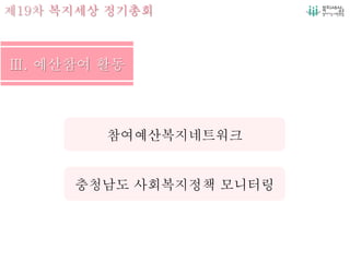 제19차 복지세상 정기총회
충청남도 사회복지정책 모니터링
참여예산복지네트워크
 