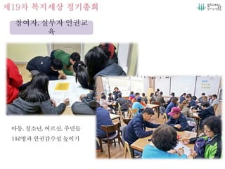 제19차 복지세상 정기총회
참여자, 실무자 인권교
육
아동, 청소년, 어르신, 주민들
110명과 인권감수성 높이기
 