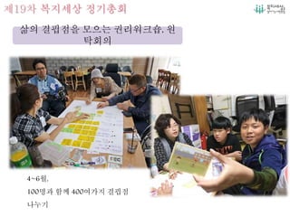 제19차 복지세상 정기총회
4~6월,
100명과 함께 400여가지 결핍점
나누기
삶의 결핍점을 모으는 권리워크숍, 원
탁회의
 