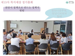 제19차 복지세상 정기총회
천안시 정책으로 만드는 정책지
원팀 천안시공무원,
천안시의원과
함께
 