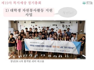 제19차 복지세상 정기총회
1) 대학생 자원봉사활동 지원
사업
청년ON
청년ON 4차 합격팀 리터 워크숍
 