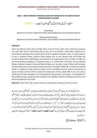 AUSTRALIAN JOURNAL OF HUMANITIES AND ISLAMIC STUDIES RESEARCH (AJHISR)
Vol.3, Issue 1, Jan-17 to Jun-17
Australian Research Journals (www.australianresearchjournals.com.au)
Page 1
URDU – IMAM TIRMIDHI’S PRINCIPLES AND METHODOLOGY IN THE DERIVATION OF
JURISPRUDENTIAL RULINGS
‫ۺںیم‬‫لئ‬‫ۺاسم‬ِ‫ط‬‫اابنتس‬‫ۺ‬‫رذم‬‫ۺت‬‫ل‬‫اام‬ؒ‫ی‬‫ۺ‬‫ۺیہقف‬‫ےک‬‫ۺ‬‫راحیج‬‫ۺوت‬‫ك‬‫اوص‬‫ت‬URDU -
Saima Malik
Department of Islamic Studies And Arabic, Govt College University-Faisalabad, Pakistan
Muhammad Hamid Raza
Department of Islamic Studies And Arabic, Govt College University-Faisalabad, Pakistan
ABSTRACT:
There are different views about the fiqhī status of Imam Tirmzī. Some ulema claimed to associate
him with Imām Shaf’iī, and believed that he was one of his follower, while others related him to
Imām Ahmad and Ishāq while considering him to be a mujtahid muntasib to them. To some scholars,
he was a mujtahid mutlaq, whereas others believe that he was affirmed with ahl-ul-hadīs and
convinced about their methodology, and statements. By analyzing the Jam’e of Imām Tirmidhī, we
see his personality emerging as a mujtahid mutlaq. It is evident that in his Jam’e, he has collected
Ahādes-al-Ahkām keeping in focus the fiqhī principles and priorities. Some of these fiqhī principles
include utilizing the nusūs al Qurānī and Sunnah of the messenger of Allah ‫,ﷺ‬ consideration towards
health or strength of asnād, kasrat al wujūh, ta'amul al-fuqahā al-ummat, ta'amul and opinion of
aqrab ilal hadīs, ta’amal and the opinions of companions of the prophet ‫.ﷺ‬ He has also used a
combination of these principles in his jurisprudential interpretation and analysis. The description of
these fiqhī principles along with their examples from Abwābul tahārah to Abwābul janāiz from the
Jam’e are explored in this article.
Keywords: Imām Tirmzī, Nas-e-qurānī, Sehat-as-sanad, kasrat-al-wujūh, Ta'amul-e-ummat
‫ۺےہ۔‬‫ا‬‫ۺاجن‬‫ا‬‫ۺاجن‬‫ےس‬‫ۺ‬‫تیثیح‬‫ۺ‬‫یک‬‫ۺ‬‫ث‬‫ۺدحم‬ ‫ک‬‫ۺای‬‫ںیم‬‫ۺ‬‫ملع‬‫ۺ‬ ِ‫ۺدیمام‬‫ںیھنج‬‫ۺ‬‫ںیہ‬‫ۺ‬‫ےس‬‫ۺ‬‫ںیم‬‫ۺ‬‫ء‬‫ۺاہمئ‬‫ر‬‫ۺااکت‬‫م‬ُ‫ا‬‫ۺ‬ؒ‫ی‬‫رذم‬‫ۺت‬‫ل‬‫اام‬‫ۺہی‬‫تقیقح‬‫ۺ‬‫نکیل‬‫ۺ‬ ‫ک‬‫ۺیدث‬ِ‫ر‬‫ۺامر‬ ‫ۺو‬‫ ہ‬‫ۺ‬‫ےہ‬‫ۺ‬
‫ۺےھت۔‬‫یھب‬‫ۺ‬‫ہیقف‬‫ۺ‬‫ہی‬‫ا‬‫ۺن‬‫دنلب‬‫ۺ‬ ‫ک‬‫ۺای‬‫ھت‬‫ۺاس‬‫ھت‬‫ۺاس‬‫ےک‬‫ۺ‬‫ےن‬‫وہ‬،‫ۺ‬‫فیل‬‫ا‬‫ۺن‬ ‫ک‬‫ۺیدی‬‫ینپ‬‫ۺا‬‫ھت‬‫ۺاس‬‫ےک‬‫ۺ‬‫یت‬‫،وخوصبر‬‫ۺافنس‬‫و‬‫ۺ‬‫تف‬‫ۺاطل‬ ‫ک‬‫ۺاہنث‬‫ےن‬‫ۺ‬‫ں‬‫ۺاوھن‬‫ہکن‬‫ویک‬’’‫اجعم‬‘‘‫ۺ‬‫یہقف‬‫ۺ‬‫وک‬
‫ۺ‬‫ےس‬‫ۺ‬‫ف‬‫ۺاعمر‬‫و‬‫ۺ‬‫نئ‬‫را‬‫ۺخ‬‫یفخم‬‫ۺ‬‫ںیم‬‫ۺ‬‫م‬ُ‫ا‬‫ۺ‬‫ےئ‬‫ۺاجب‬‫یک‬‫ۺ‬‫ۺانقع‬‫رپ‬‫ۺ‬‫ع‬‫ک‬ ‫ی‬‫م‬‫ج‬‫ت‬
‫ۺ‬‫یک‬‫ۺ‬‫ل‬‫ۺااکح‬ ِ ‫ک‬‫ۺااحدث‬‫ر‬‫ۺایک۔او‬‫شیپ‬‫ۺ‬‫ھت‬‫ۺاس‬‫ےک‬‫ۺ‬‫ۺرن‬‫و‬‫ۺ‬‫ق‬‫ذو‬‫ۺ‬ ِ‫ۺدہف‬‫یھب‬‫ۺ‬‫وک‬‫ۺ‬‫ےن‬‫ۺرک‬‫ر‬‫ۺو‬ ‫ۺرہب‬‫وک‬‫ۺ‬‫س‬‫ۺاانل‬‫ل‬‫وعا‬
‫ۺرپ‬‫فیل‬‫ا‬‫ۺن‬‫یک‬‫ۺ‬‫م‬ُ‫ا‬‫ۺ‬‫ ہ‬‫ۺ‬‫ےہ‬‫ۺ‬‫ہج‬‫ۺو‬‫یہی‬‫ا۔‬‫ک‬‫ن‬‫ۺانب‬‫فیل‬‫ا‬‫ن‬’’‫اجعم‬‘‘‫ۺ‬‫ر‬‫او‬’’‫ننس‬‘‘‫ۺیھب‬‫ےن‬‫ۺ‬ؒ‫ی‬‫رذم‬‫ۺت‬‫ل‬‫ۺاام‬‫دنن‬‫ۺام‬‫یک‬‫ۺ‬‫ء‬‫ۺاہقف‬‫و‬‫ۺ‬‫نیث‬‫ۺدحم‬‫ر‬‫ۺااکت‬‫رگی‬‫ۺےہ۔د‬‫ا‬‫ۺوہن‬‫ق‬‫ۺاالط‬‫اک‬‫ۺ‬‫ں‬‫دوون‬’’‫ۺ‬‫ہقف‬
‫ک‬‫ادحلث‬‘‘‫ۺاینپ‬‫ر‬‫ۺاو‬‫ا‬‫ک‬‫ن‬‫رام‬‫ۺف‬‫ہف‬‫ۺااض‬‫یفینصت‬‫ۺ‬ ‫ک‬‫ۺای‬‫ںیم‬‫ۺ‬‫م‬‫ۺدیما‬‫ےک‬’’‫اجعم‬‘‘‫ۺاابنتس‬‫ںیم‬‫ۺںیم‬‫نمض‬‫ۺ‬‫ےک‬‫ۺ‬‫لئ‬‫ۺاسم‬‫و‬‫ۺ‬‫ل‬‫ۺااکح‬ِ‫ط‬‫ۺراھک۔‬‫ظ‬‫ۺوحلم‬‫وک‬‫ۺ‬‫ں‬‫ۺاوصول‬‫یحیج‬‫ر‬‫ۺت‬‫یہقف‬‫ۺ‬‫ھچک‬‫ۺ‬ ‫و‬
‫ۺ‬‫ےس‬‫ۺ‬‫ض‬‫ۺرغ‬‫یک‬‫ۺ‬‫ین‬‫رامج‬‫ۺت‬‫و‬‫ۺ‬‫حیض‬‫ۺوت‬‫یک‬‫ۺ‬‫ت‬‫راحیج‬‫ۺت‬‫م‬ُ‫ا‬‫ۺ‬‫ر‬‫ۺاو‬‫ت‬‫راحیج‬‫ۺت‬‫ل‬‫امت‬’’‫الجنائز‬ ‫ابواب‬ ‫تا‬ ‫الطھارۃ‬ ‫ابواب‬‘‘‫ۺ‬‫ۺ‬‫م‬‫ۺایب‬‫اک‬‫ۺ‬‫ہلثم‬‫ۺا‬‫و‬‫ۺ‬‫ر‬‫ۺاظنت‬‫دنچ‬‫ۺ‬‫ںیم‬‫ۺ‬‫رظ‬‫ۺانت‬‫ےک‬
‫ۺےہ‬‫لی‬‫ۺذ‬ ِ‫سح‬:
۱‫۔‬’’‫رآین‬‫ۺف‬‫صن‬‘‘‫رحیج‬‫ۺت‬‫وک‬‫ۺ‬‫ك‬‫ۺادتسال‬‫ےس‬
 