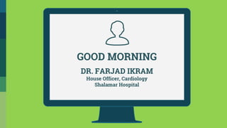 GOOD MORNING
DR. FARJAD IKRAM
House Officer, Cardiology
Shalamar Hospital
 