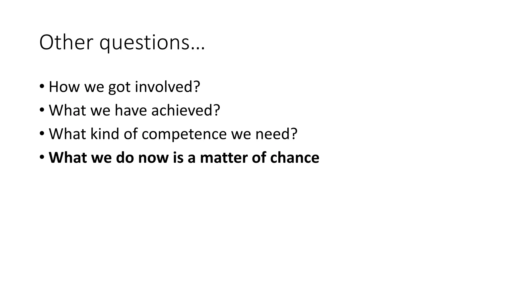Other questions…
• How we got involved?
• What we have achieved?
• What kind of competence we need?
• What we do now is a matter of chance
 
