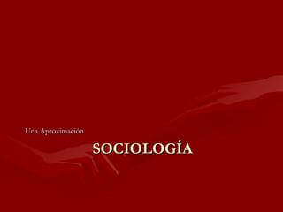 SOCIOLOGÍASOCIOLOGÍA
Una AproximaciónUna Aproximación
 