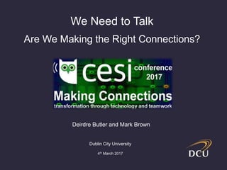 Deirdre Butler and Mark Brown
Dublin City University
4th March 2017
We Need to Talk
Are We Making the Right Connections?
 