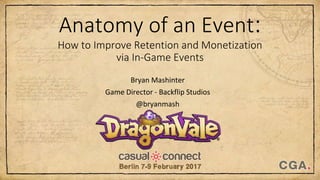 Anatomy of an Event:
How to Improve Retention and Monetization
via In-Game Events
Bryan Mashinter
Game Director - Backflip Studios
@bryanmash
 