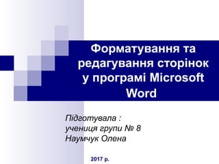 Форматування та
редагування сторінок
у програмі Microsoft
Word
Підготувала :
учениця групи № 8
Наумчук Олена
2017 р.
 