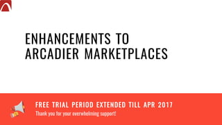 ENHANCEMENTS TO
ARCADIER MARKETPLACES
Thank you for your overwhelming support!
FREE TRIAL PERIOD EXTENDED TILL APR 2017
 