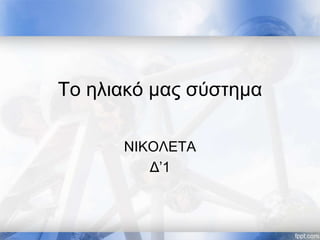 Το ηλιακό μας σύστημα
ΝΙΚΟΛΕΤΑ
Δ’1
 