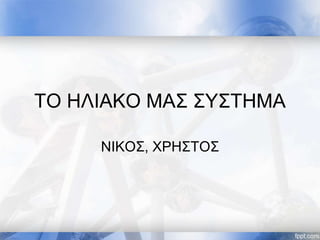 ΤΟ ΗΛΙΑΚΟ ΜΑΣ ΣΥΣΤΗΜΑ
ΝΙΚΟΣ, ΧΡΗΣΤΟΣ
 
