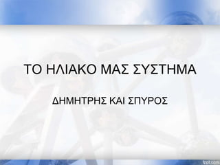 ΤΟ ΗΛΙΑΚΟ ΜΑΣ ΣΥΣΤΗΜΑ
ΔΗΜΗΤΡΗΣ ΚΑΙ ΣΠΥΡΟΣ
 