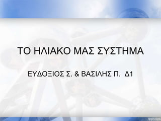 ΤΟ ΗΛΙΑΚΟ ΜΑΣ ΣΥΣΤΗΜΑ
ΕΥΔΟΞΙΟΣ Σ. & ΒΑΣΙΛΗΣ Π. Δ1
 