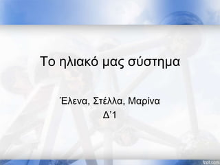 Το ηλιακό μας σύστημα
Έλενα, Στέλλα, Μαρίνα
Δ’1
 