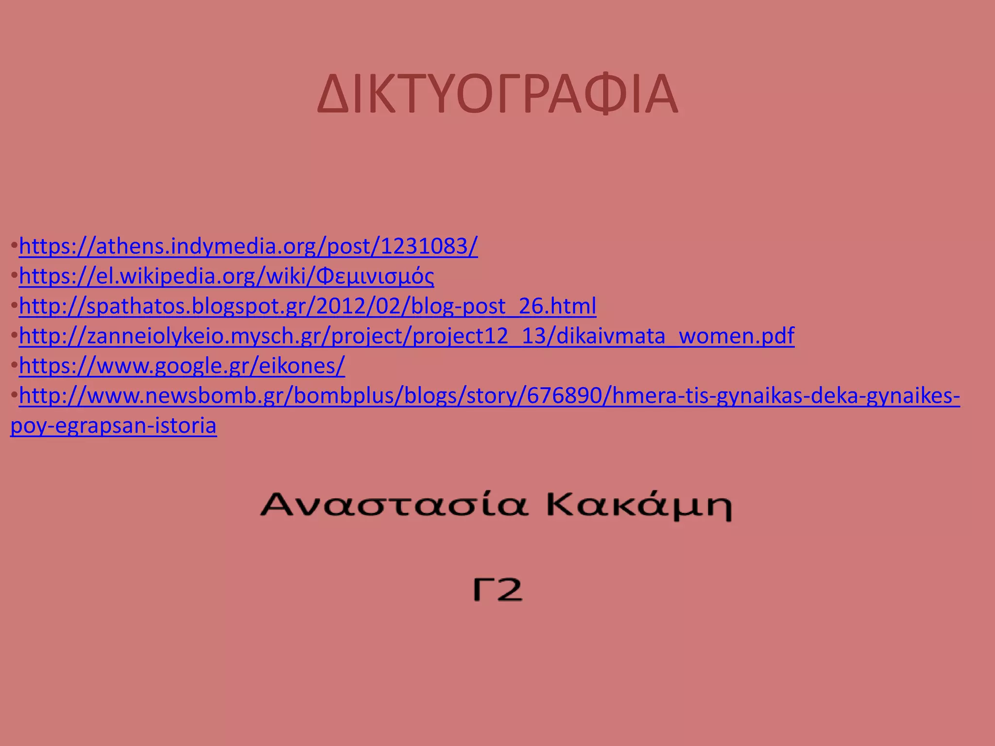 ΔΙΚΤΥΟΓΡΑΦΙΑ
•https://athens.indymedia.org/post/1231083/
•https://el.wikipedia.org/wiki/Φεμινισμός
•http://spathatos.blogspot.gr/2012/02/blog-post_26.html
•http://zanneiolykeio.mysch.gr/project/project12_13/dikaivmata_women.pdf
•https://www.google.gr/eikones/
•http://www.newsbomb.gr/bombplus/blogs/story/676890/hmera-tis-gynaikas-deka-gynaikes-
poy-egrapsan-istoria
 