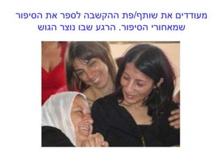 ‫שותף‬ ‫את‬ ‫מעודדים‬/‫הסיפור‬ ‫את‬ ‫לספר‬ ‫ההקשבה‬ ‫פת‬
‫הסיפור‬ ‫שמאחורי‬.‫הגוש‬ ‫נוצר‬ ‫שבו‬ ‫הרגע‬
 