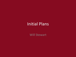 Initial Plans
Will Stewart
 