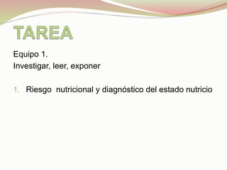 Equipo 1.
Investigar, leer, exponer
1.  Riesgo nutricional y diagnóstico del estado nutricio
	
  
	
  
 