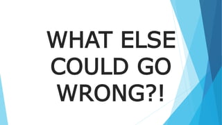 WHAT ELSE
COULD GO
WRONG?!
 