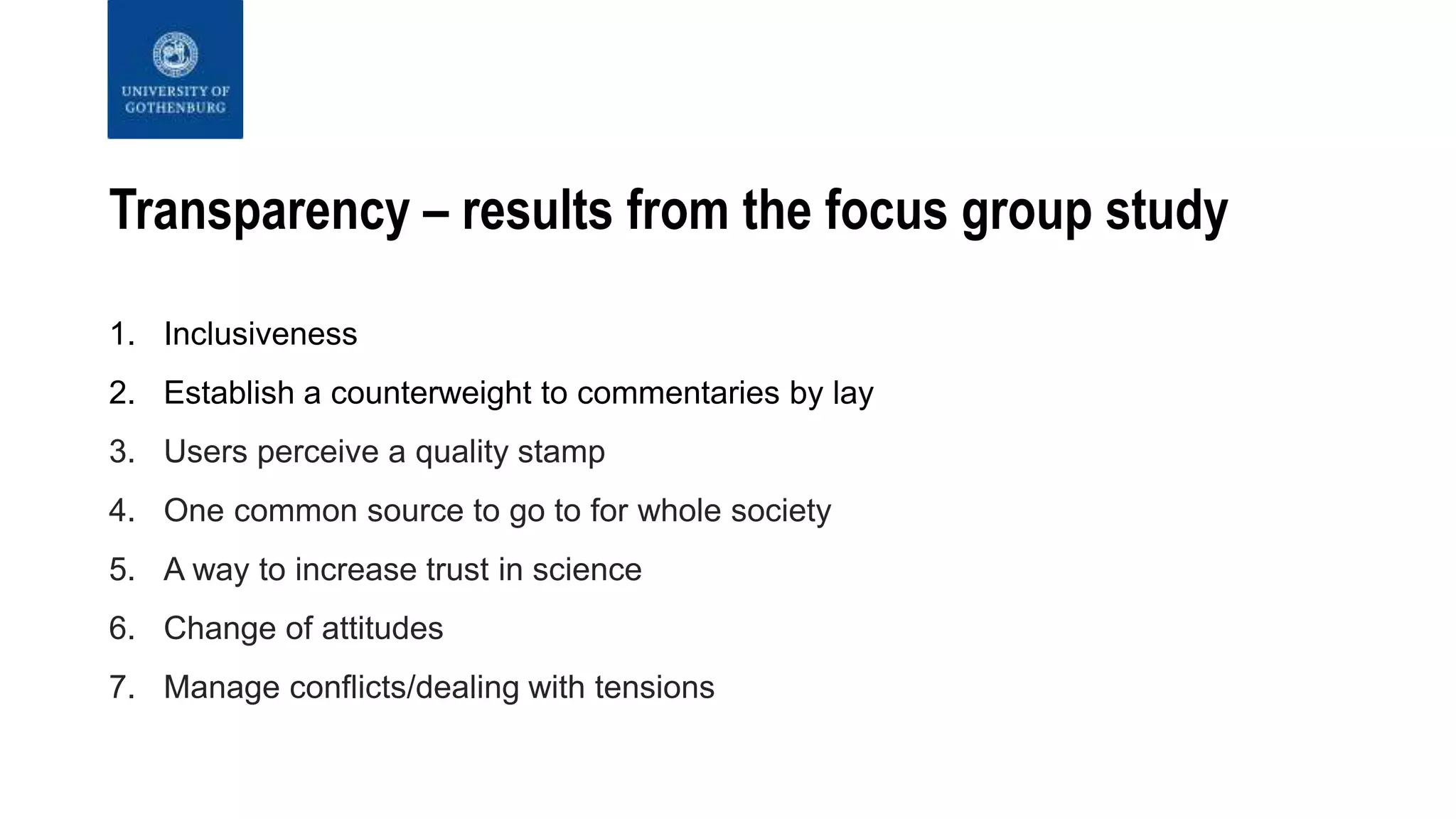 Transparency – results from the focus group study
1. Inclusiveness
2. Establish a counterweight to commentaries by lay
3. Users perceive a quality stamp
4. One common source to go to for whole society
5. A way to increase trust in science
6. Change of attitudes
7. Manage conflicts/dealing with tensions
 