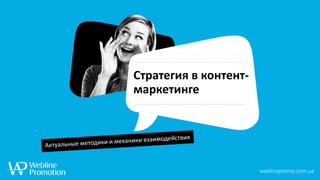Стратегия в контент-
маркетинге
weblinepromo.com.ua
 