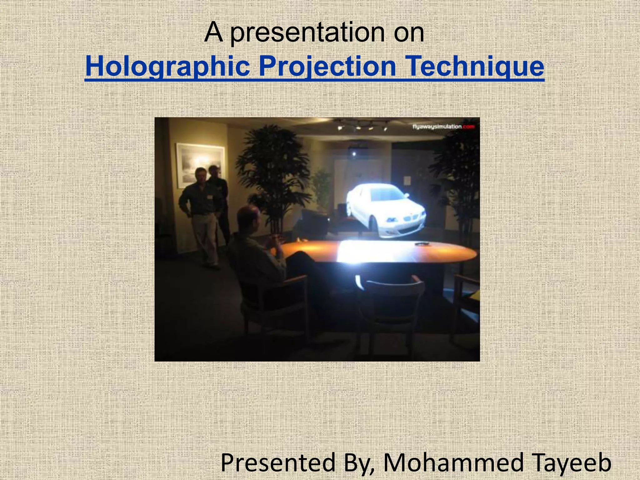 A presentation on
Holographic Projection Technique
Presented By, Mohammed Tayeeb