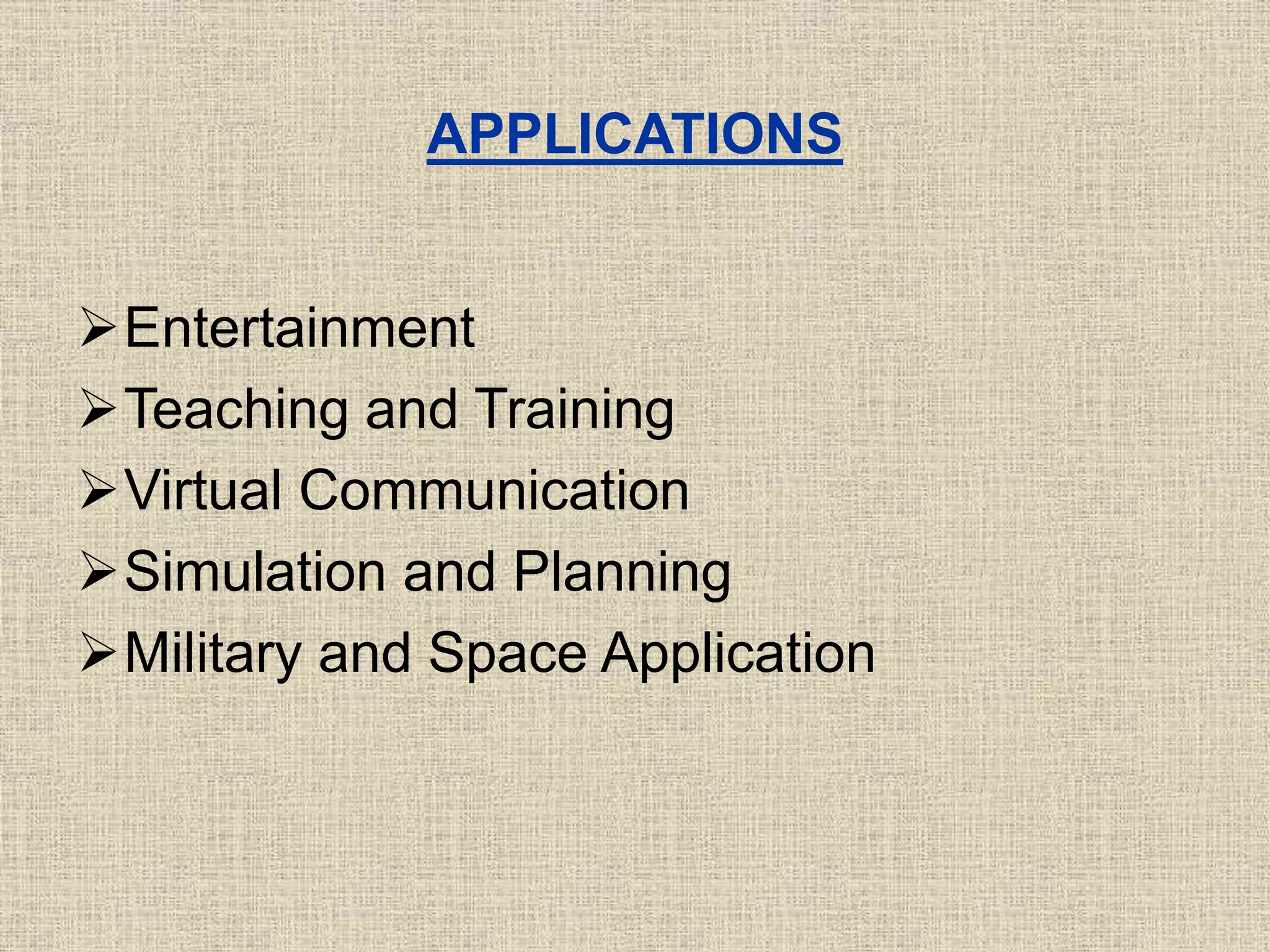 APPLICATIONS
Entertainment
Teaching and Training
Virtual Communication
Simulation and Planning
Military and Space Application