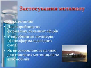 • Як розчинник
• Для виробництва
формаліну, складних ефірів
• У виробництві полімерів
(фенолформальдегідних
смол)
• Як високооктанове паливо
для гоночних мотоциклів та
автомобілів
 
