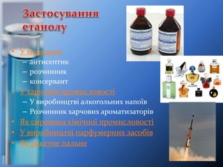 • У медицині
– антисептик
– розчинник
– консервант
• У харчовій промисловості
– У виробництві алкогольних напоїв
– Розчинник харчових ароматизаторів
• Як сировина хімічної промисловості
• У виробництві парфумерних засобів
• Як ракетне пальне
 