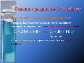 2. Взаємодія з галогеноводнями
Реакція відбувається за наявності надлишку
кислоти. Утворюються галогенопохідні алканів
C2H5OH + HBr C2H5Br + H2O
брометан
У таких реакціях спирти ведуть себе як слабкі
основи


Н
 