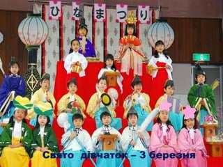 Свято хлопчиків – 5 травня
Свято дівчаток – 3 березня
 