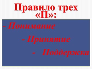 Правило трех
«П»:
- Понимание
- Принятие
- Поддержка
 
