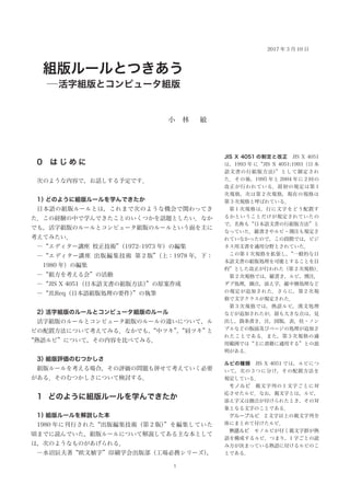 組版ルールとつきあう
―活字組版とコンピュータ組版
小　林　  敏
0    は じ め に
次のような内容で，お話しする予定です．
1）どのように組版ルールを学んできたか
日本語の組版ルールとは，これまで次のような機会で関わってき
た．この経験の中で学んできたことのいくつかを話題としたい．なか
でも，活字組版のルールとコンピュータ組版のルールという面を主に
考えてみたい．
―“エディター講座  校正技術”（1972–1973 年）の編集
―“エディター講座  出版編集技術  第 2 版”（上：1978 年，下：
1980 年）の編集
―“組方を考える会”の活動
―“JIS X 4051（日本語文書の組版方法）”の原案作成
―“JLReq（日本語組版処理の要件）”の執筆
2）活字組版のルールとコンピュータ組版のルール
活字組版のルールとコンピュータ組版のルールの違いについて，ル
ビの配置方法について考えてみる．なかでも，“中ツキ”，“肩ツキ”と
“熟語ルビ”について，その内容を比べてみる．
3）組版評価のむつかしさ
組版ルールを考える場合，その評価の問題も併せて考えていく必要
がある．そのむつかしさについて検討する．
1  どのように組版ルールを学んできたか
1）組版ルールを解説した本
1980 年に刊行された“出版編集技術（第 2 版）”を編集していた
頃までに読んでいた，組版ルールについて解説してある主な本として
は，次のようなものがあげられる．
―水沼辰夫著“欧文植字”印刷学会出版部（工場必携シリーズ），
JIS X 4051 の制定と改正　JIS X 4051
は，1993 年 に“JIS X 4051:1993（日 本
語文書の行組版方法）”として制定され
た．その後，1995 年と 2004 年に 2 回の
改正が行われている．最初の規定は第 1
次規格，次は第 2 次規格，現在の規格は
第 3 次規格と呼ばれている．
第 1 次規格は，行に文字をどう配置す
るかということだけが規定されていたの
で，名称も“日本語文書の行組版方法”と
なっていた．縦書きやルビ・割注も規定さ
れていなかったので，この段階では，ビジ
ネス用文書を適用分野とされていた．
この第 1 次規格を拡張し，“一般的な日
本語文書の組版処理を可能とすることを目
的”とした改正が行われた（第 2 次規格）．
第 2 次規格では，縦書き，ルビ，割注，
ダブ処理，圏点，添え字，縦中横処理など
の規定が追加された．さらに，第 2 次規
格で文字クラスが規定された．
第 3 次規格では，熟語ルビ，漢文処理
などが追加されたが，最も大きな点は，見
出し，箇条書き，注，図版，表，柱・ノン
ブルなどの版面及びページの処理が追加さ
れたことである．また，第 3 次規格の適
用範囲では“主に書籍に適用する”との説
明がある．
ルビの種類　JIS X 4051 では，ルビにつ
いて，次の 3 つに分け，その配置方法を
規定している．
モノルビ　親文字列の 1 文字ごとに対
応させたルビ．なお，親文字とは，ルビ，
添え字又は圏点が付けられたとき，その対
象となる文字のことである．
グループルビ　2 文字以上の親文字列全
体にまとめて付けたルビ．
熟語ルビ　モノルビが付く親文字群が熟
語を構成するルビ．つまり，1 字ごとの読
み方が決まっている熟語に付けるルビのこ
とである．
2017 年 3 月 10 日
 