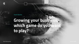 Growing your business,
which game do you want
to play?
Evert Bulcke
Tech Startup Day 9 march 2017
 