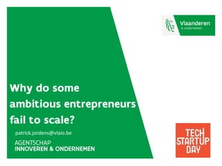 Why do some
ambitious entrepreneurs
fail to scale?
patrick.jordens@vlaio.be
 