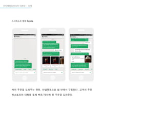 인터렉티브미디어 디자인 - 사례
커피 주문을 도와주는 챗봇. 인앱챗봇으로 앱 안에서 구동된다. 고객의 주문
히스토리와 대화를 통해 빠른/개인화 된 주문을 도와준다.
스타벅스의 챗봇 Barista
 