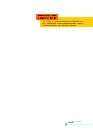 55
Sociologia na Educação I
Pedagogia
Você estudará na próxima unidade, a pós-modernidade e seu
reflexo na sociedade, principalmente no que tange à questão
do multiculturalismo e seus reflexos na educação.
Informações sobre
a próxima unidade
 