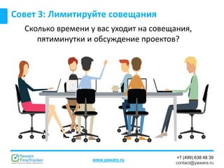 +7 (499) 638 48 39
contact@yaware.ru
www.yaware.ru
Совет 3: Лимитируйте совещания
Сколько времени у вас уходит на совещания,
пятиминутки и обсуждение проектов?
 
