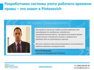 +7 (499) 638 48 39
contact@yaware.ru
www.yaware.ru
Разработчики системы учета рабочего времени
правы – это знают в Pintosevich
 