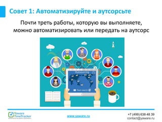 +7 (499) 638 48 39
contact@yaware.ru
www.yaware.ru
Совет 1: Автоматизируйте и аутсорсьте
Почти треть работы, которую вы выполняете,
можно автоматизировать или передать на аутсорс
 