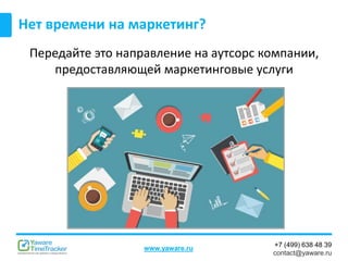 +7 (499) 638 48 39
contact@yaware.ru
www.yaware.ru
Передайте это направление на аутсорс компании,
предоставляющей маркетинговые услуги
Нет времени на маркетинг?
 