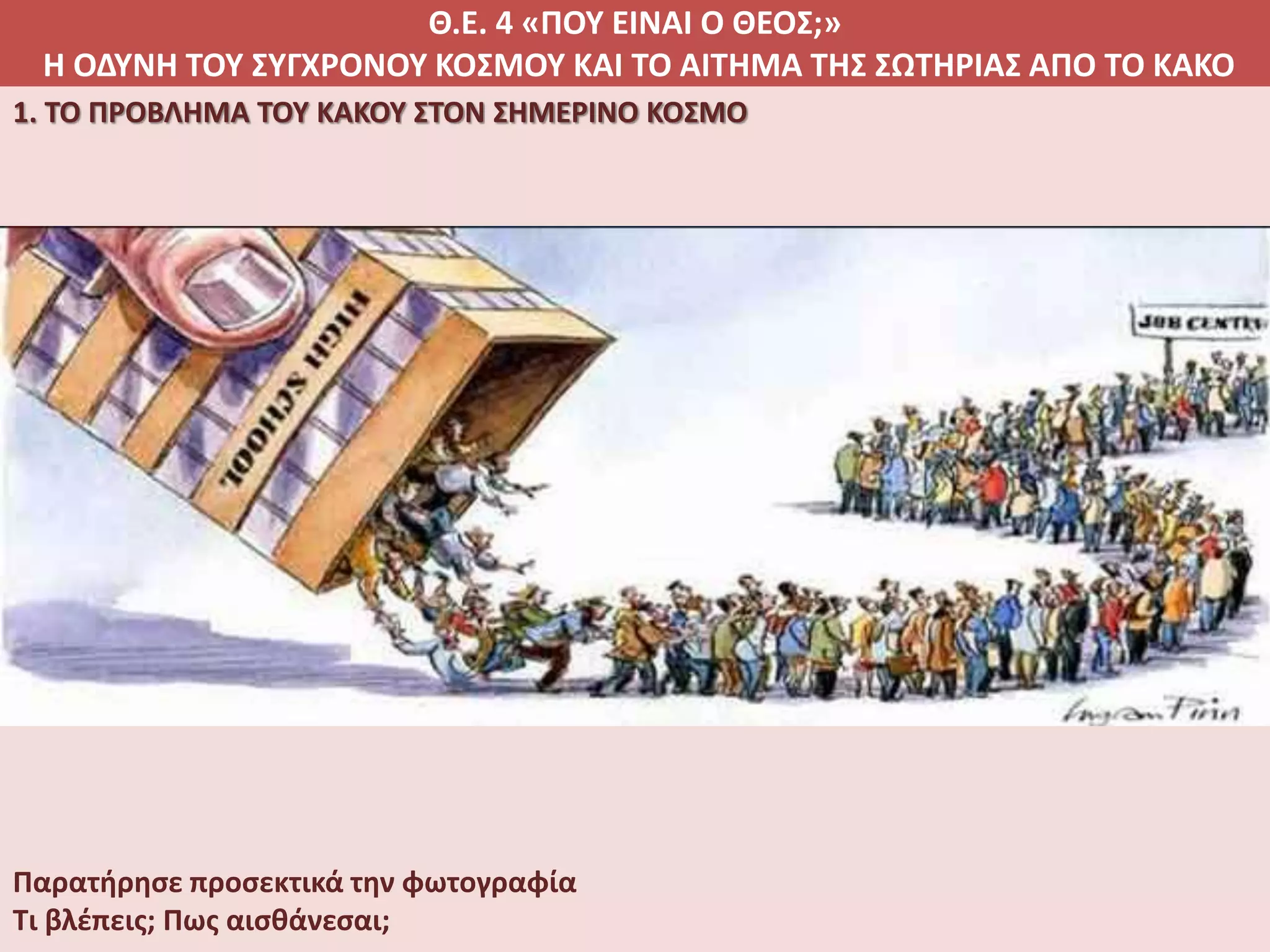 Θ.Ε. 4 «ΠΟΥ ΕΙΝΑΙ Ο ΘΕΟΣ;»
Η ΟΔΥΝΗ ΤΟΥ ΣΥΓΧΡΟΝΟΥ ΚΟΣΜΟΥ ΚΑΙ ΤΟ ΑΙΤΗΜΑ ΤΗΣ ΣΩΤΗΡΙΑΣ ΑΠΟ ΤΟ ΚΑΚΟ
1. ΤΟ ΠΡΟΒΛΗΜΑ ΤΟΥ ΚΑΚΟΥ ΣΤΟΝ ΣΗΜΕΡΙΝΟ ΚΟΣΜΟ
Παρατήρησε προσεκτικά την φωτογραφία
Τι βλέπεις; Πως αισθάνεσαι;
 