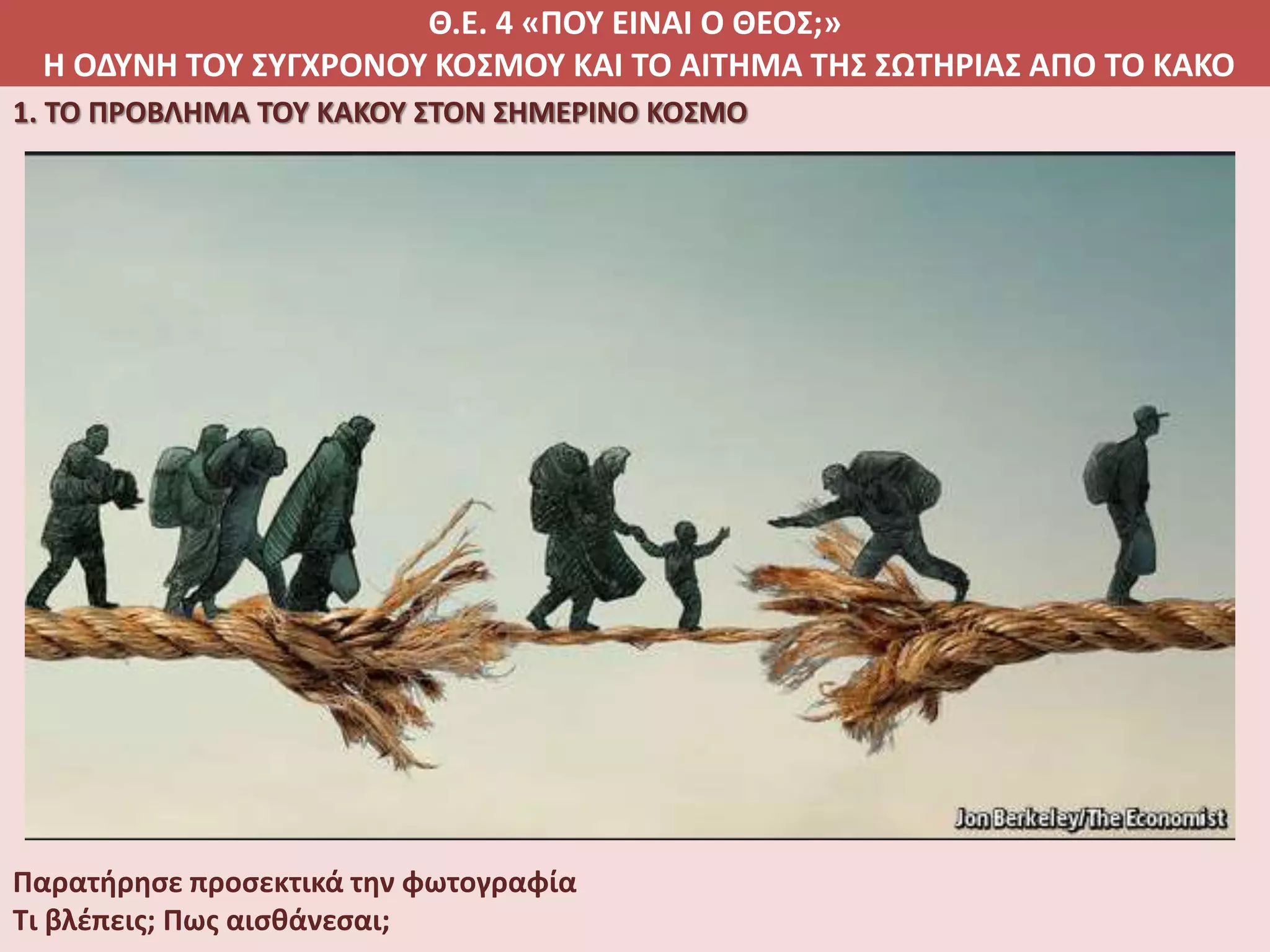 Θ.Ε. 4 «ΠΟΥ ΕΙΝΑΙ Ο ΘΕΟΣ;»
Η ΟΔΥΝΗ ΤΟΥ ΣΥΓΧΡΟΝΟΥ ΚΟΣΜΟΥ ΚΑΙ ΤΟ ΑΙΤΗΜΑ ΤΗΣ ΣΩΤΗΡΙΑΣ ΑΠΟ ΤΟ ΚΑΚΟ
1. ΤΟ ΠΡΟΒΛΗΜΑ ΤΟΥ ΚΑΚΟΥ ΣΤΟΝ ΣΗΜΕΡΙΝΟ ΚΟΣΜΟ
Παρατήρησε προσεκτικά την φωτογραφία
Τι βλέπεις; Πως αισθάνεσαι;
 