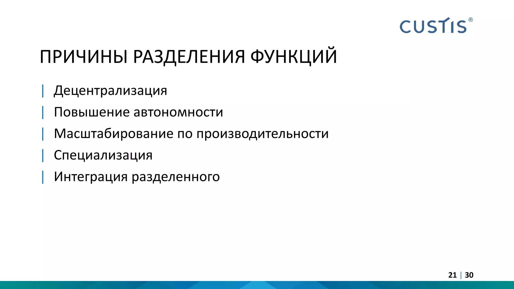 ПРИЧИНЫ РАЗДЕЛЕНИЯ ФУНКЦИЙ
| Децентрализация
| Повышение автономности
| Масштабирование по производительности
| Специализация
| Интеграция разделенного
21 | 30
 