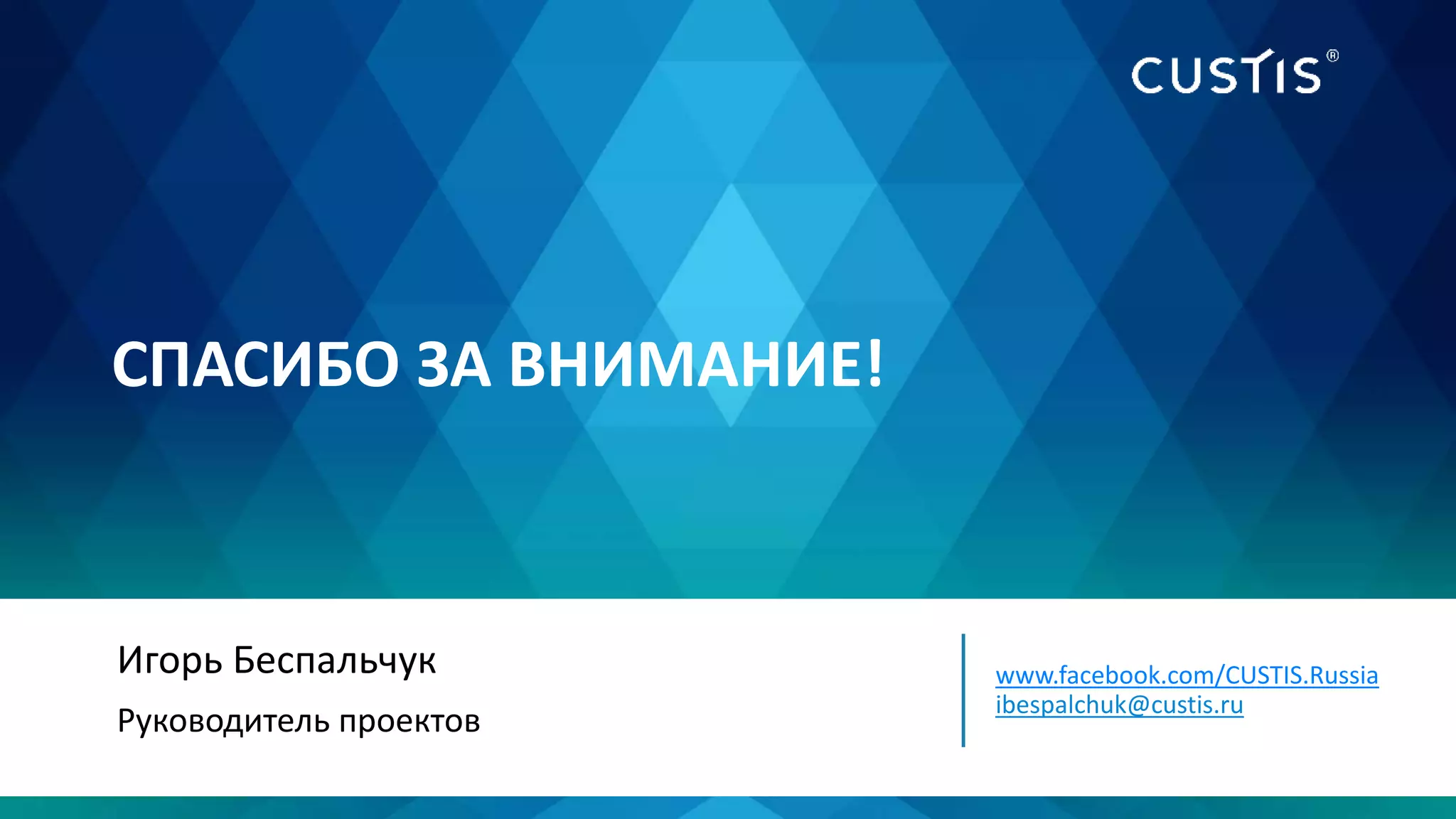 СПАСИБО ЗА ВНИМАНИЕ!
Игорь Беспальчук
Руководитель проектов
www.facebook.com/CUSTIS.Russia
ibespalchuk@custis.ru
 