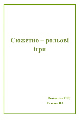 Голянич Н.І. вихователь ГПД - 24 -
Сюжетно – рольові
ігри
Вихователь ГПД
Голянич Н.І.
Сюжетно – рольові
ігри
Вихователь ГПД
Голянич Н.І.
 