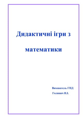Голянич Н.І. вихователь ГПД - 9 -
Дидактичні ігри з
математики
Вихователь ГПД
Голянич Н.І.
 