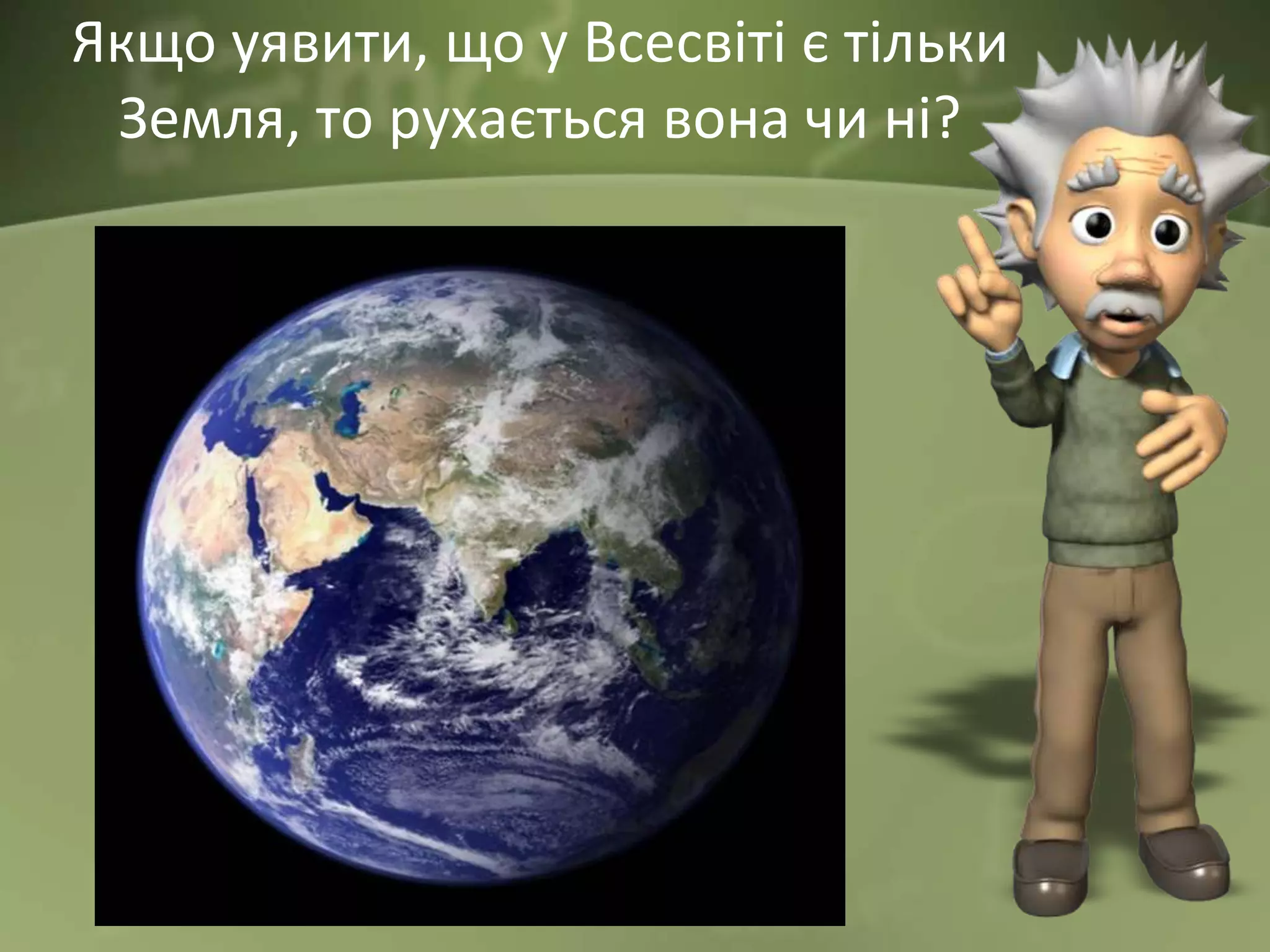 Якщо уявити, що у Всесвіті є тільки
Земля, то рухається вона чи ні?
 
