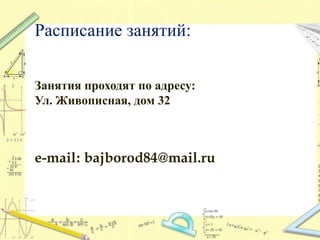Расписание занятий:
Занятия проходят по адресу:
Ул. Живописная, дом 32
e-mail: bajborod84@mail.ru
 
