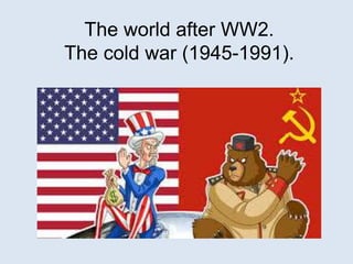 The world after WW2.
The cold war (1945-1991).
 